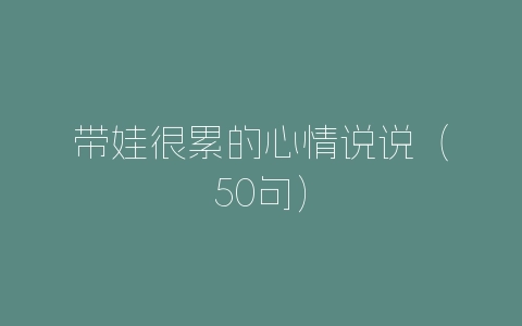 带娃很累的心情说说（50句）-自媒星球