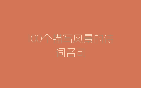 100个描写风景的诗词名句-自媒星球