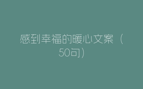感到幸福的暖心文案（50句）-自媒星球