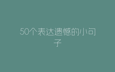50个表达遗憾的小句子-自媒星球
