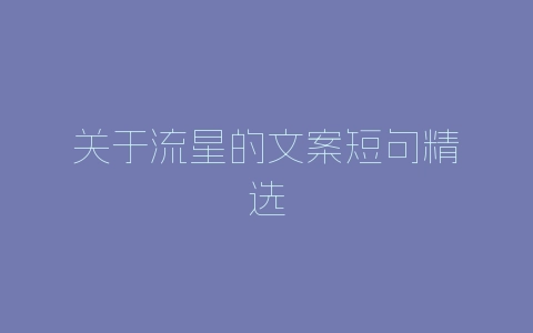 关于流星的文案短句精选-自媒星球