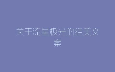 关于流星极光的绝美文案-自媒星球