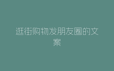 逛街购物发朋友圈的文案-自媒星球