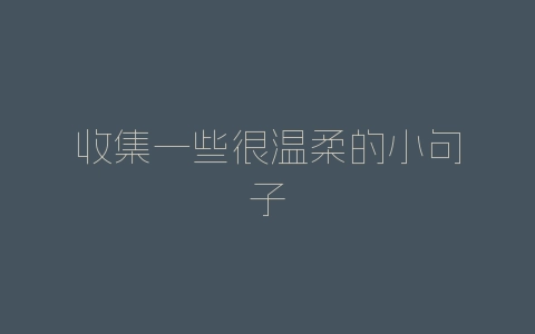 收集一些很温柔的小句子-自媒星球