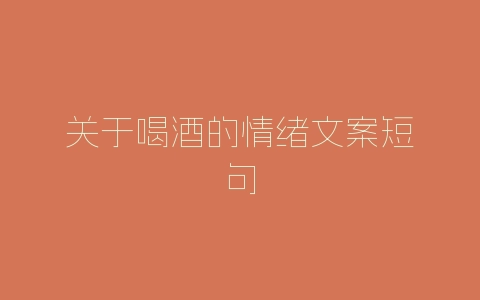 关于喝酒的情绪文案短句-自媒星球