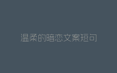 温柔的暗恋文案短句-自媒星球