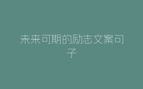 未来可期的励志文案句子-自媒星球