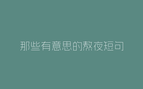 那些有意思的熬夜短句-自媒星球