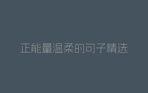 正能量温柔的句子精选-自媒星球