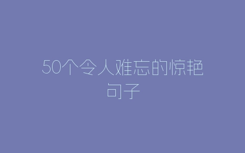 50个令人难忘的惊艳句子-自媒星球