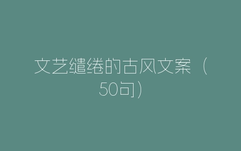 文艺缱绻的古风文案（50句）-自媒星球