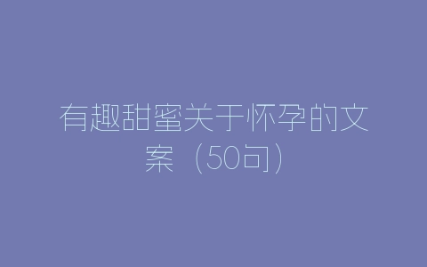有趣甜蜜关于怀孕的文案（50句）-自媒星球
