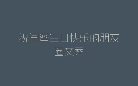 祝闺蜜生日快乐的朋友圈文案-自媒星球