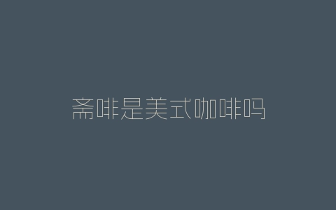 斋啡是美式咖啡吗-自媒星球