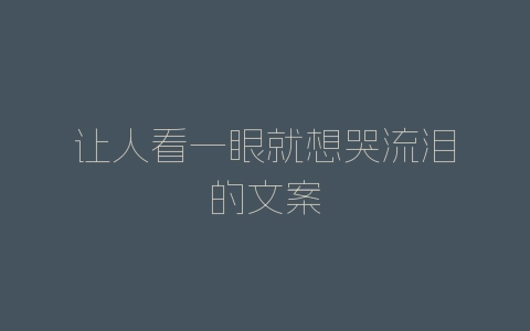 让人看一眼就想哭流泪的文案-自媒星球