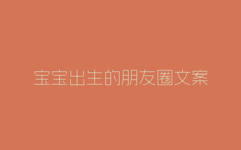 宝宝出生的朋友圈文案-自媒星球