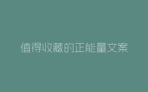 值得收藏的正能量文案-自媒星球