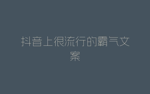 抖音上很流行的霸气文案-自媒星球
