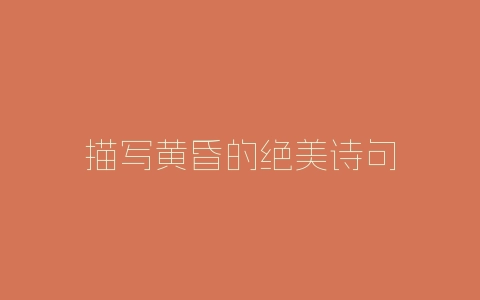 描写黄昏的绝美诗句-自媒星球