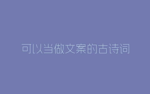 可以当做文案的古诗词-自媒星球