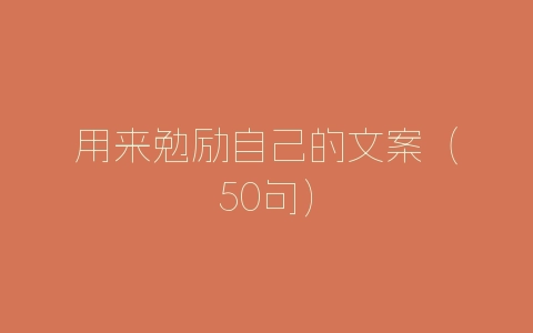 用来勉励自己的文案（50句）-自媒星球