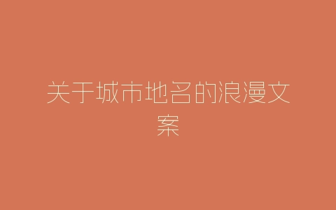 关于城市地名的浪漫文案-自媒星球