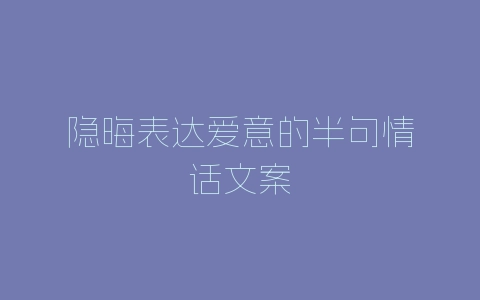 隐晦表达爱意的半句情话文案-自媒星球