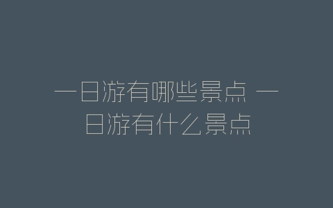 一日游有哪些景点 一日游有什么景点