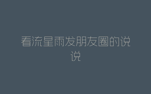 看流星雨发朋友圈的说说-自媒星球