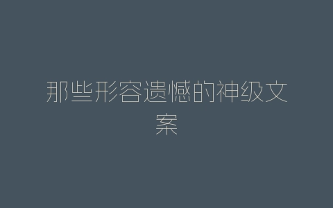 那些形容遗憾的神级文案-自媒星球