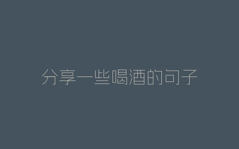 分享一些喝酒的句子-自媒星球