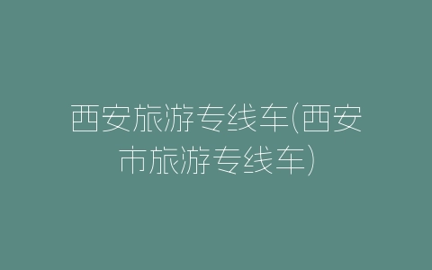 西安旅游专线车(西安市旅游专线车)-自媒星球