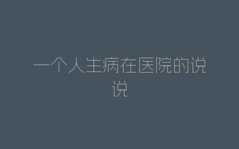 一个人生病在医院的说说-自媒星球