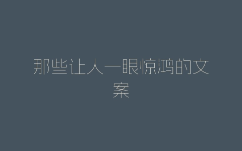 那些让人一眼惊鸿的文案-自媒星球