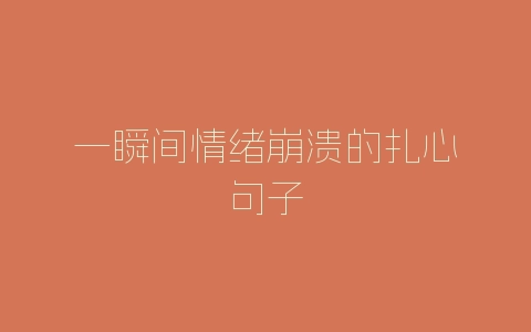 一瞬间情绪崩溃的扎心句子-自媒星球